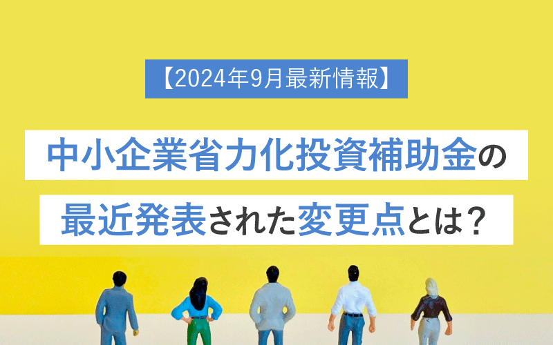 【2024年9月最新情報】中小企業省力化投資補助金の最近発表された変更点とは？