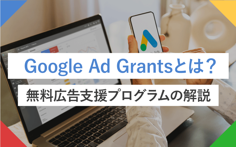 Google Ad Grantsとは？Googleが提供する無料広告支援プログラムの解説