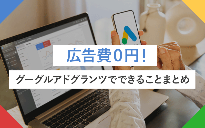 広告費0円で実現！グーグルアドグランツ活用法とできることまとめ