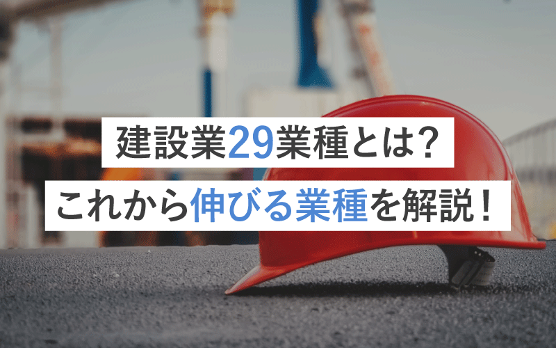 建設業29業種とは？一覧とこれから伸びる業種を解説！