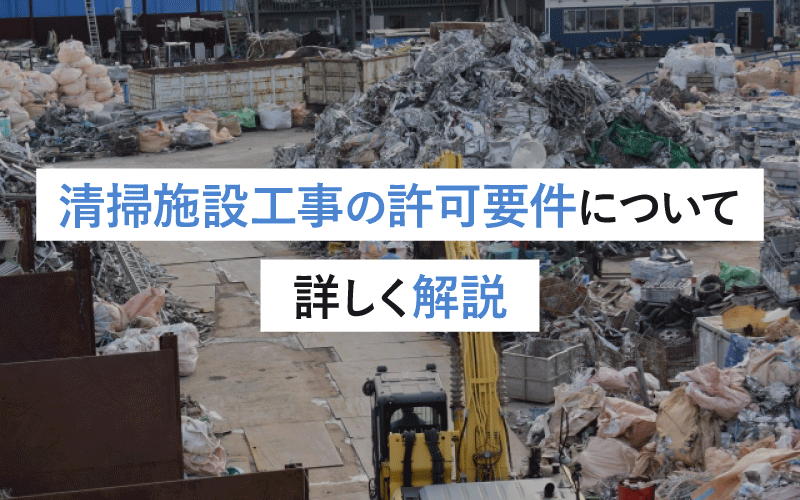 清掃施設工事の許可要件について詳しく解説：取得に必要な条件と手続きの詳細