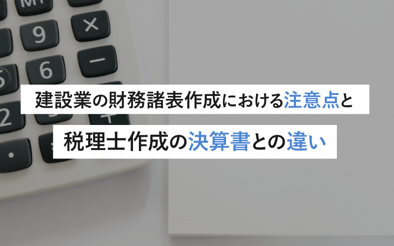 建設業の財務諸表作成における注意点と税理士作成の決算書との違い