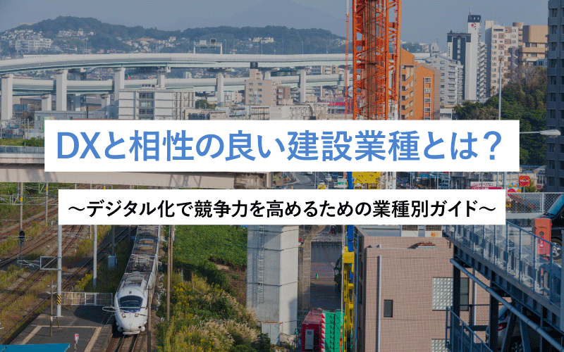 DXと相性の良い建設業種とは？～デジタル化で競争力を高めるための業種別ガイド～