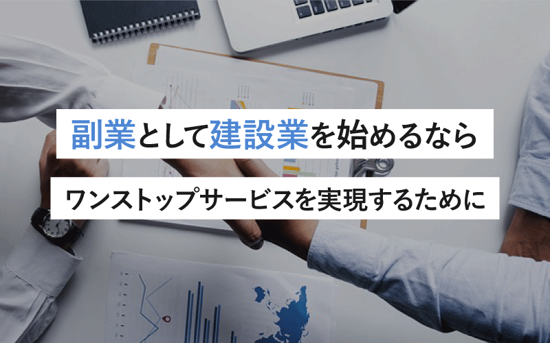 副業として建設業を始めるなら、ワンストップサービスを実現するために