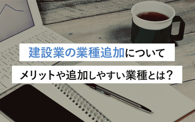 建設業の業種追加について：メリットや追加しやすい業種とは？