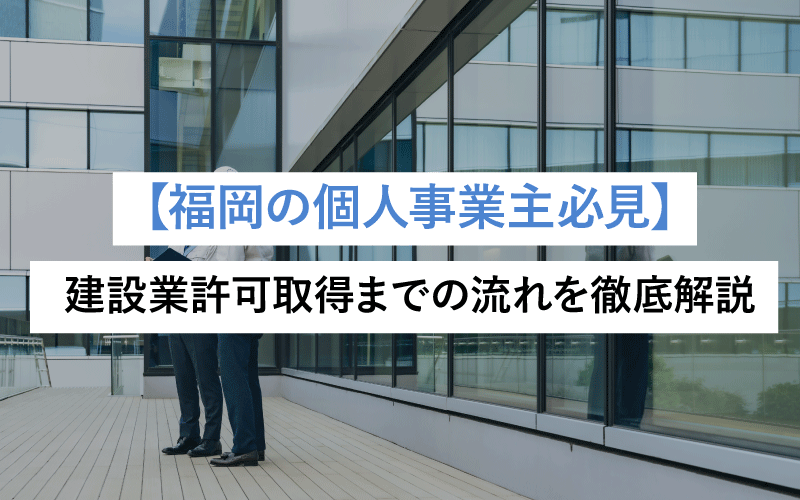 【福岡の個人事業主必見】建設業許可取得までの流れを徹底解説