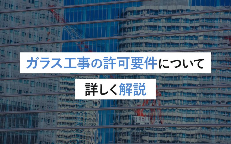 ガラス工事の許可要件とは？必要な条件と取得方法を徹底解説