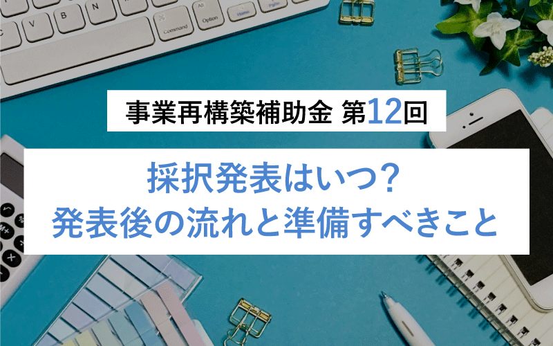 事業再構築補助金第12回 採択結果発表！最新の採択率・交付申請の手続きガイド