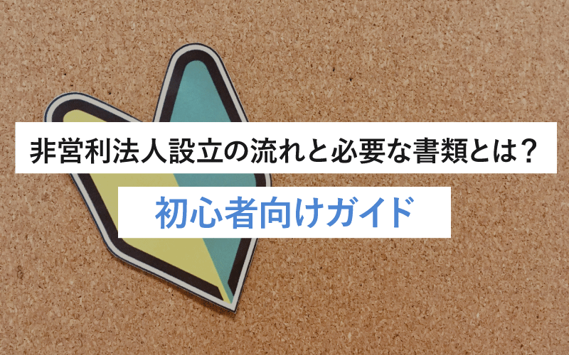 非営利法人設立の流れと必要な書類とは？初心者向けガイド