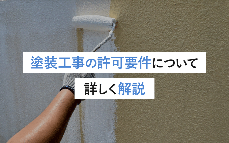 塗装工事の許可要件とは？必要な条件と取得のポイントを徹底解説