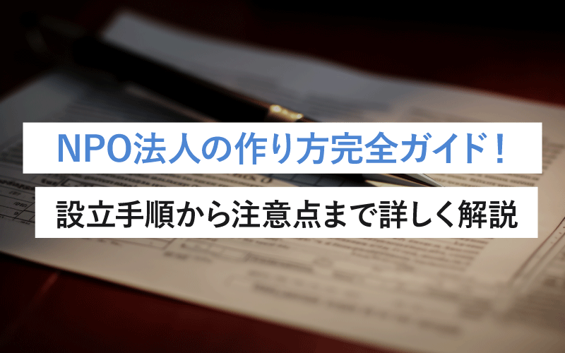 NPO法人の作り方完全ガイド！設立手順から注意点まで詳しく解説