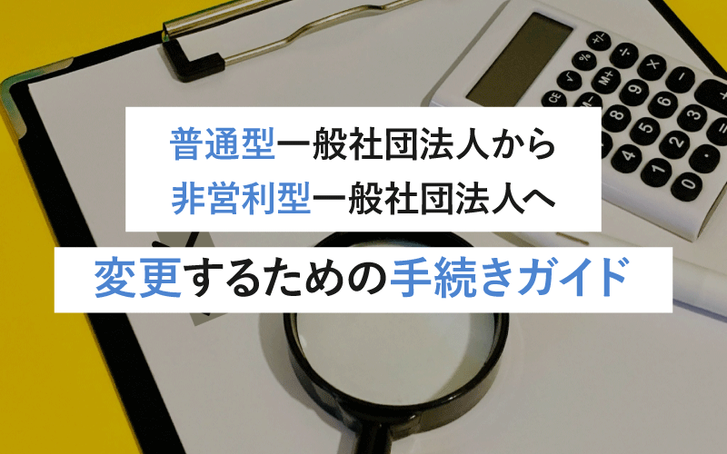 普通型一般社団法人から非営利型一般社団法人へ変更するための手続きガイド