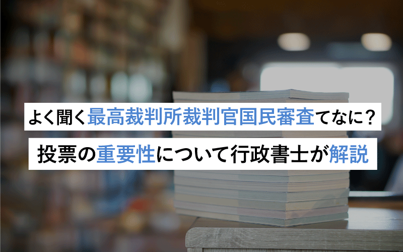 よく聞く最高裁判所裁判官国民審査てなに？投票の重要性について行政書士が解説