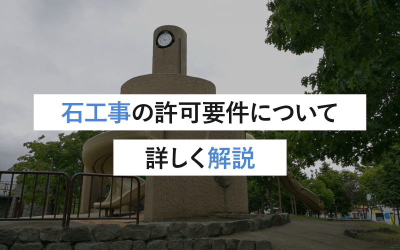 石工事とは？石工事業の許可を取得するための要件について詳しく解説