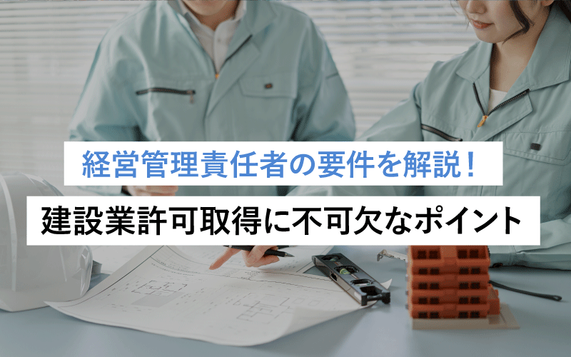 経営管理責任者の要件を解説！建設業許可取得に不可欠なポイント