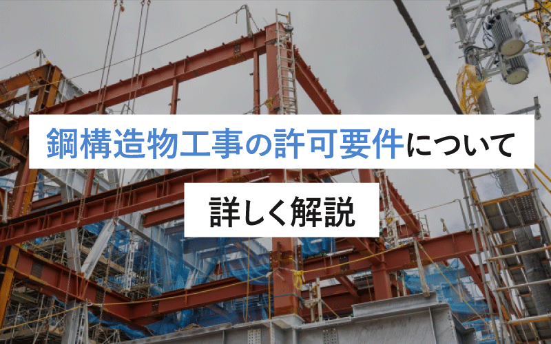 鋼構造物工事の許可要件について詳しく解説：取得のために知っておくべき条件と手続きガイド