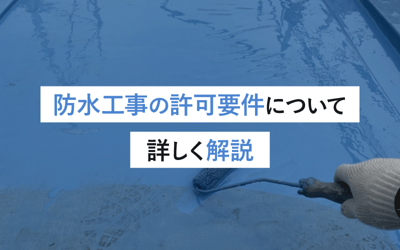 防水工事の許可要件について詳しく解説：取得のために知っておくべき条件と手続きガイド