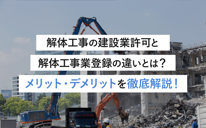 解体工事の建設業許可と解体工事業登録の違いとは？メリット・デメリットを徹底解説！