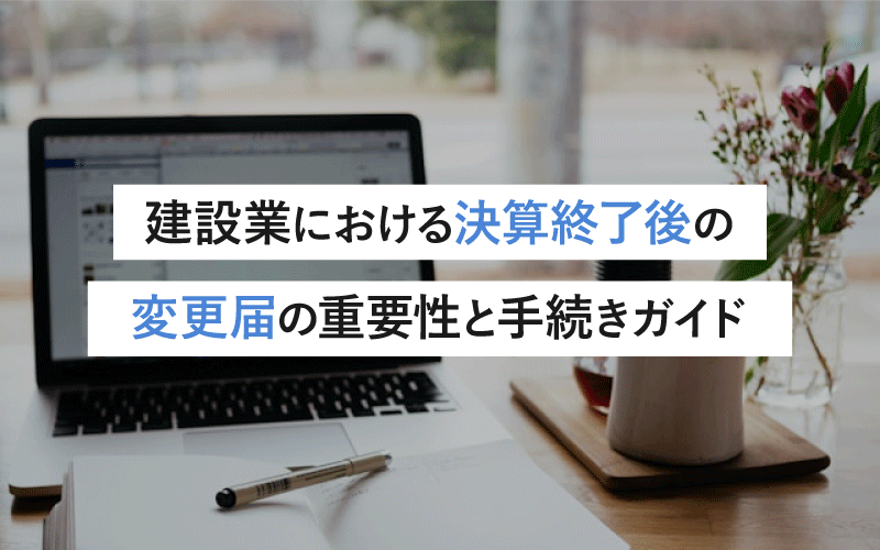 建設業における決算終了後の変更届の重要性と手続きガイド