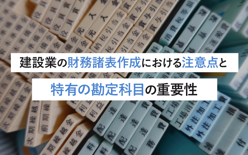 建設業の財務諸表作成における注意点と特有勘定科目の重要性