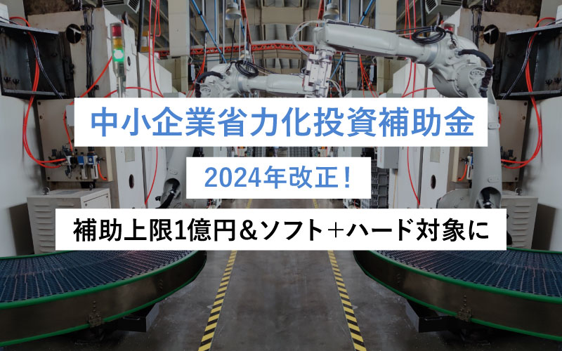 中小企業省力化投資補助金 2024年改正！補助上限1億円＆ソフト＋ハード対象に