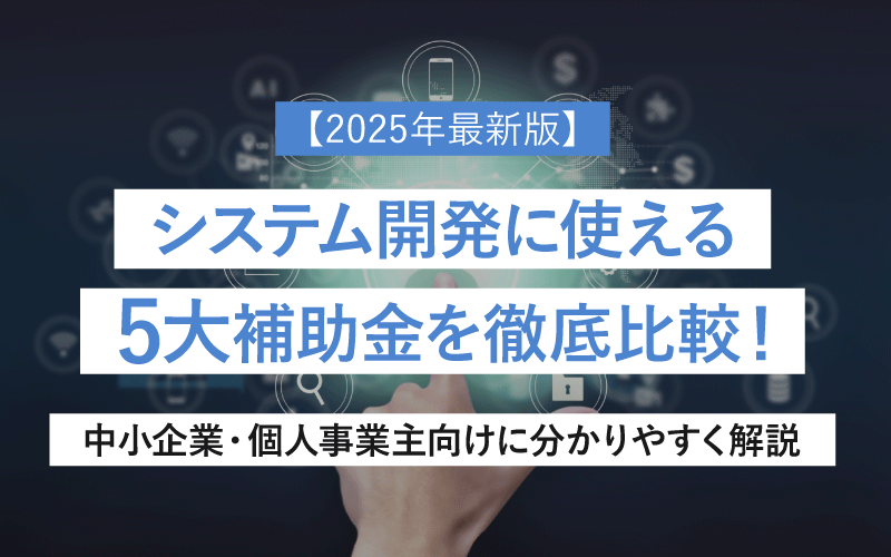 【2025年最新版】システム開発に使える5大補助金を徹底比較！中小企業・個人事業主向けに分かりやすく解説