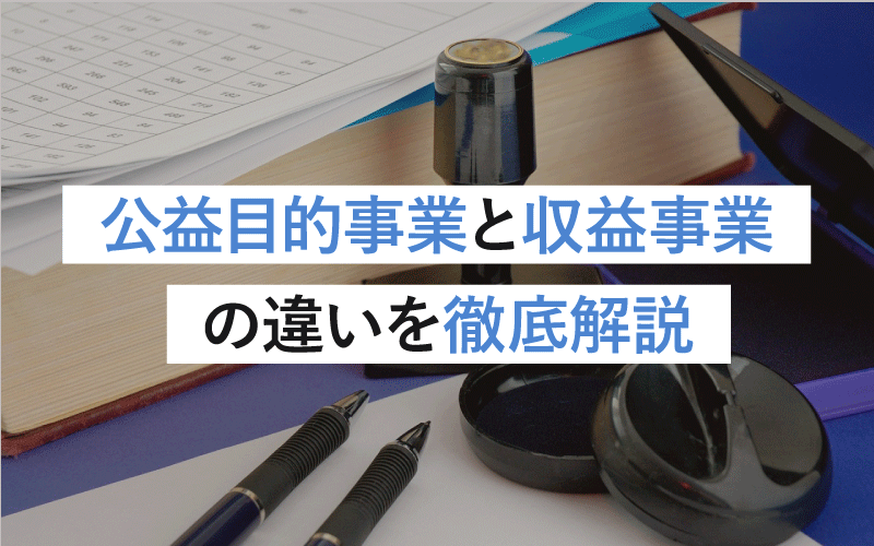 公益目的事業と収益事業の違いを徹底解説｜注意点・事例まとめ