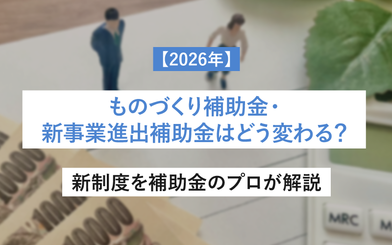 2026年ものづくり補助金・新事業進出補助金はどうなるのか？新制度を補助金のプロが解説