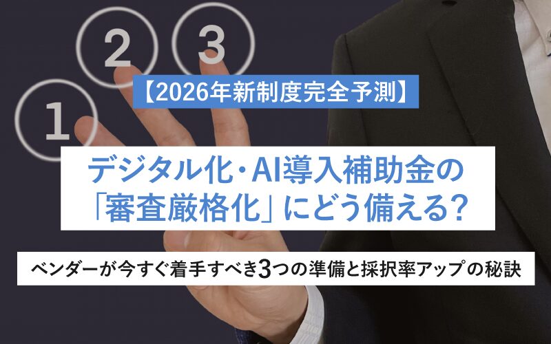 【2026年新制度完全予測】デジタル化・AI導入補助金の「審査厳格化」にどう備える？ベンダーが今すぐ着手すべき3つの準備と採択率アップの秘訣
