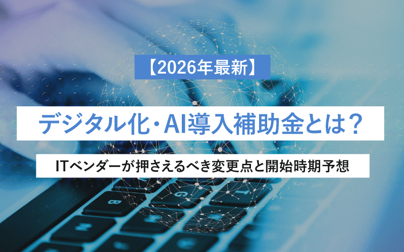 【2026年最新】デジタル化・AI導入補助金とは？ITベンダーが押さえるべき変更点と開始時期予想