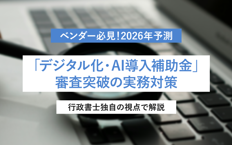 ベンダー必見！2026年予測「デジタル化・AI導入補助金」審査突破の実務対策【行政書士独自の視点で解説】