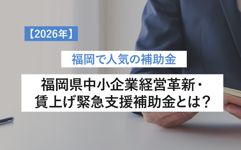 【2026年】福岡県中小企業経営革新・賃上げ緊急支援補助金とは？店舗改装・設備投資・広告費にも
