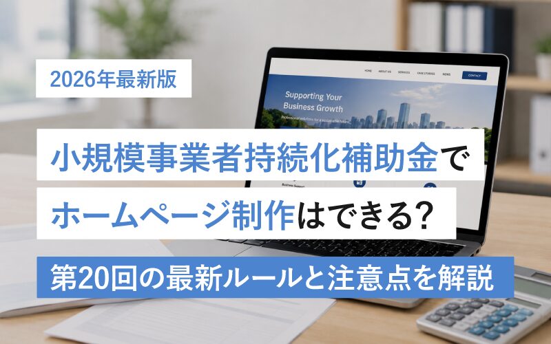 【2026年最新】小規模事業者持続化補助金でホームページ制作はできる？ 第20回の最新ルールと注意点を解説