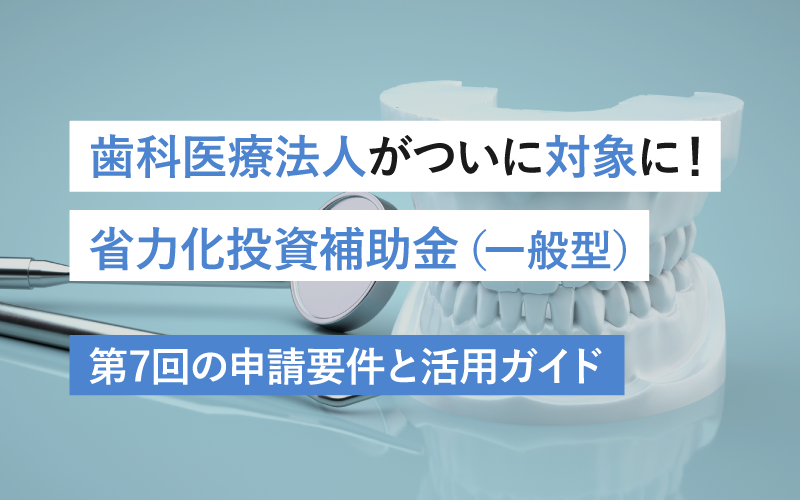 歯科医療法人がついに対象に！省力化投資補助金（一般型）第7回の申請要件と活用ガイド