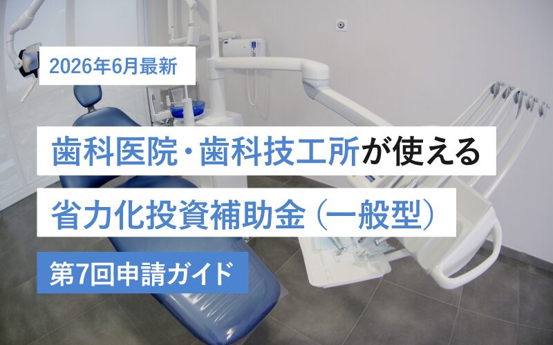 【2026年6月最新】歯科医院・歯科技工所が使える省力化投資補助金（一般型）第7回申請ガイド
