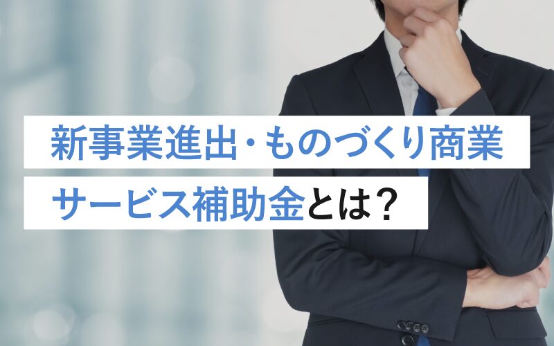 新事業進出・ものづくり商業サービス補助金とは？