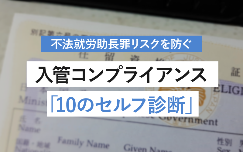 不法就労助長罪リスクを防ぐ 入管コンプライアンス「10のセルフ診断」