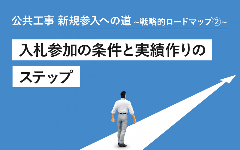 公共工事 新規参入への道 ～戦略的ロードマップ～② 入札参加の条件と実績作りのステップ