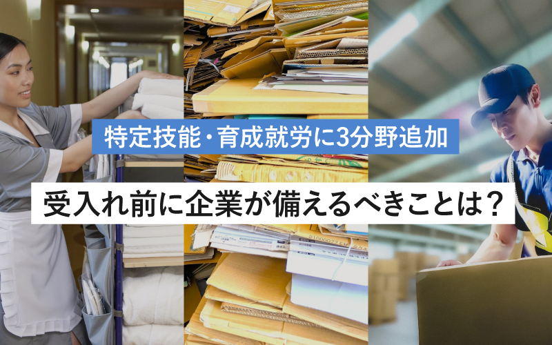 特定技能・育成就労に3分野追加 受入れ前に企業が備えるべきことは？