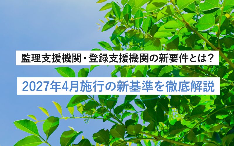 監理支援機関・登録支援機関の新要件とは？ 2027年4月施行の新基準を徹底解説