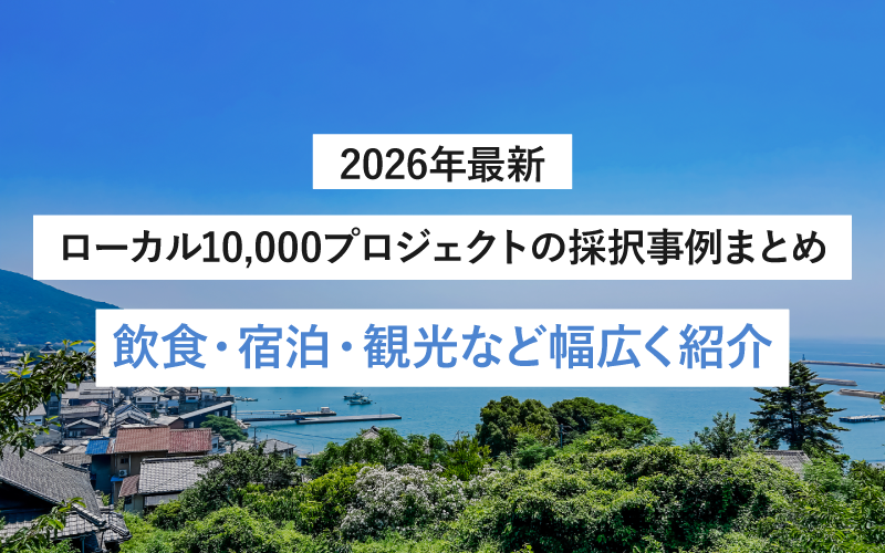 【2026年最新】ローカル10,000プロジェクトの採択事例まとめ｜飲食・宿泊・観光など幅広く紹介