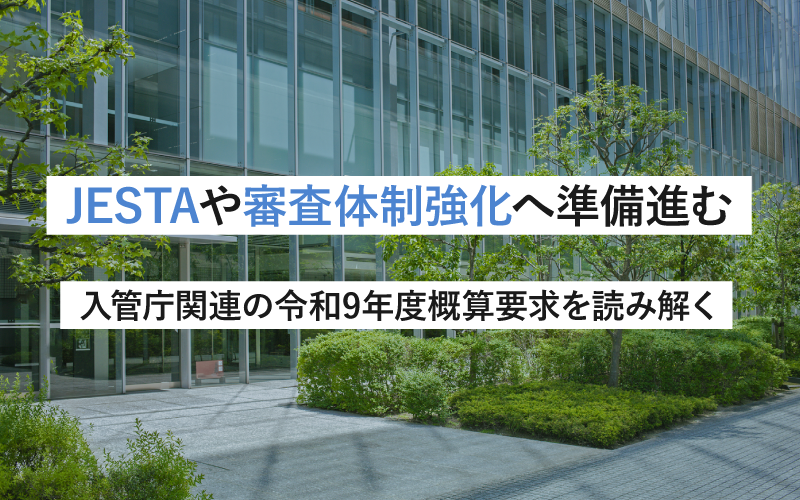 JESTAや審査体制強化へ準備進む 入管庁関連の令和9年度概算要求を読み解く