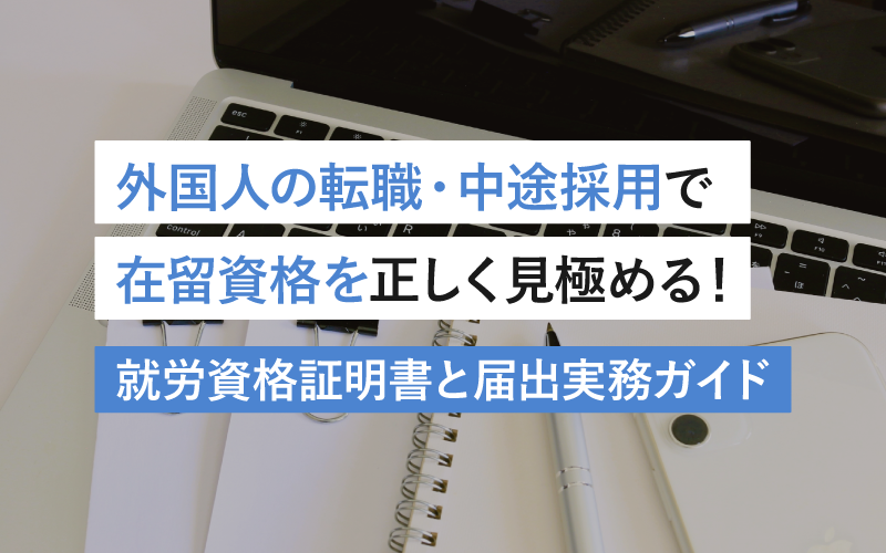 外国人の転職・中途採用で在留資格を正しく見極める！ 就労資格証明書と届出実務ガイド